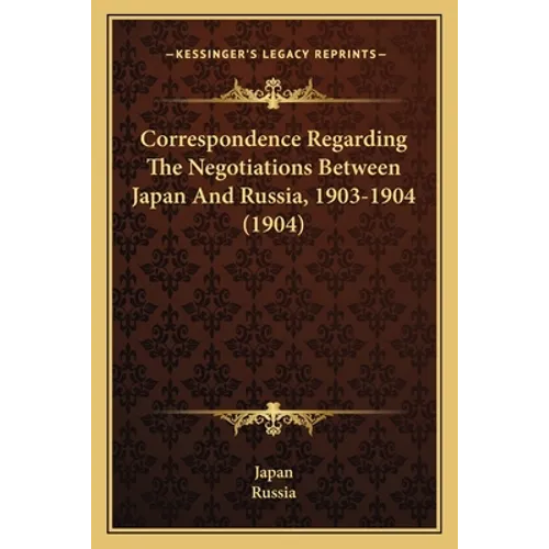 Correspondence Regarding The Negotiations Between Japan And Russia, 1903-1904 (1904)