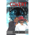 Covert Hypnosis: Persuade & Influence Anyone & Everyone With Conversational Mind Control