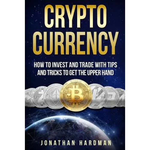 Cryptocurrency: How to Invest and Trade with Tips and Tricks to Get the Upper Hand