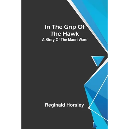 In the grip of the Hawk; A story of the Maori wars