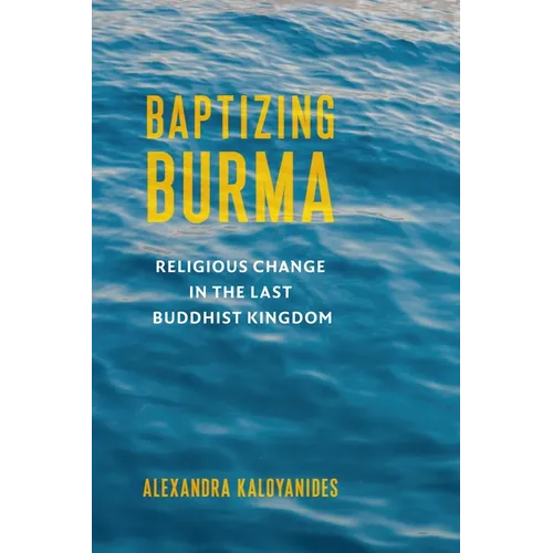 Baptizing Burma: Religious Change in the Last Buddhist Kingdom