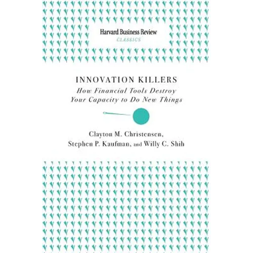 Innovation Killers: How Financial Tools Destroy Your Capacity to Do New Things