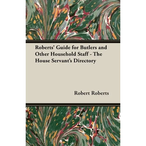 Roberts' Guide for Butlers and Other Household Staff - The House Servant's Directory