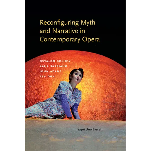 Reconfiguring Myth and Narrative in Contemporary Opera: Osvaldo Golijov, Kaija Saariaho, John Adams, and Tan Dun