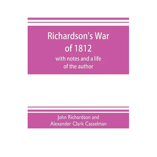 Richardson's War of 1812; with notes and a life of the author