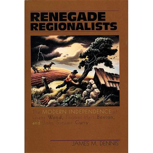 Renegade Regionalists: The Modern Independence of Grant Wood, Thomas Hart Benton, and John Steuart Curry