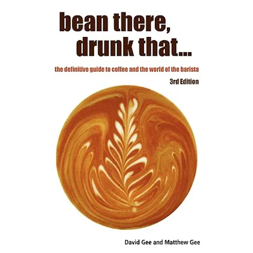 Bean There, Drunk That... the Definitive Guide to Coffee and the World of the Barista