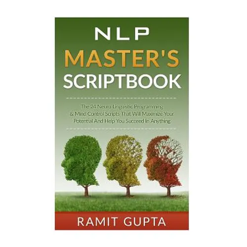 NLP Master's Scriptbook: The 24 Neuro Linguistic Programming & Mind Control Scripts That Will Maximize Your Potential and Help You Succeed in Anything