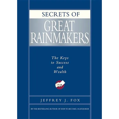 Secrets of Great Rainmakers: The Keys to Success and Wealth