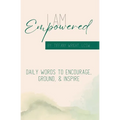 I Am Empowered: Daily Words to Encourage, Ground & Inspire