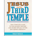 Jesus and the Third Temple: The Complete Guide to the Ancient History and Secret Rituals of the Red Heifer Ceremony