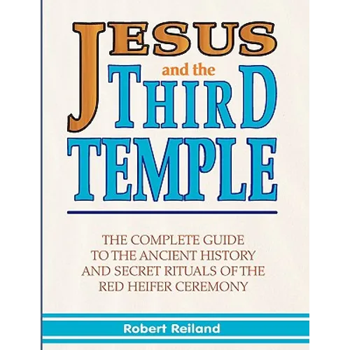 Jesus and the Third Temple: The Complete Guide to the Ancient History and Secret Rituals of the Red Heifer Ceremony