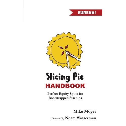 Slicing Pie Handbook: Perfectly Fair Equity Splits for Bootstrapped Startups