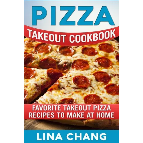 Pizza Takeout Cookbook: Favorite Takeout Pizza Recipes to Make at Home