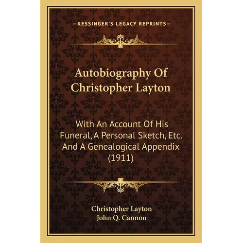 Autobiography Of Christopher Layton: With An Account Of His Funeral, A Personal Sketch, Etc. And A Genealogical Appendix (1911)