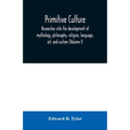 Primitive culture: researches into the development of mythology, philosophy, religion, language, art, and custom (Volume I)