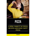 Pizza: A Wide Variety of Pizza Recipes and Good Tasty Pizza
