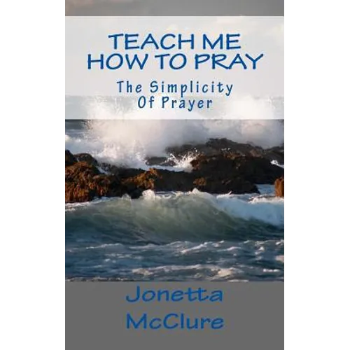 Teach Me How To Pray: The Simplicity Of Prayer
