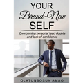 Your Brand-New Self: Overcoming Personal Fear, Doubts and Lack of Confidence