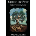 Uprooting Fear: How To Flourish Beyond Anxiety And Depression