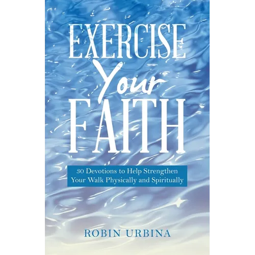 Exercise Your Faith: 30 Devotions to Help Strengthen Your Walk Physically and Spiritually
