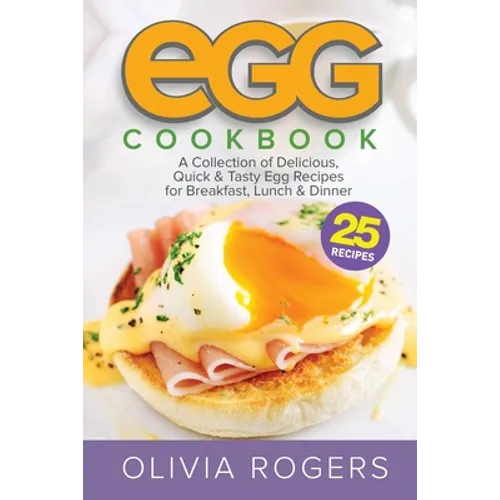 Egg Cookbook (2nd Edition): A Collection of 25 Delicious, Quick & Tasty Egg Recipes for Breakfast, Lunch & Dinner