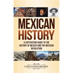 Mexican History: A Captivating Guide to the History of Mexico and the Mexican Revolution