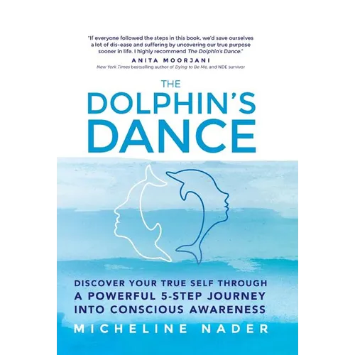 The Dolphin's Dance: Discover your true self through a powerful 5 step journey into conscious awareness