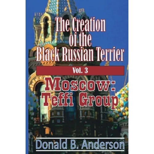 The Creation of the Black Russian Terrier: Moscow: Teffi Group