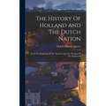 The History Of Holland And The Dutch Nation: From The Beginning Of The Tenth Century To The End Of The Eighteenth