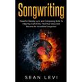 Songwriting: Powerful Melody, Lyric & Composing Skills to Help You Craft a Hit