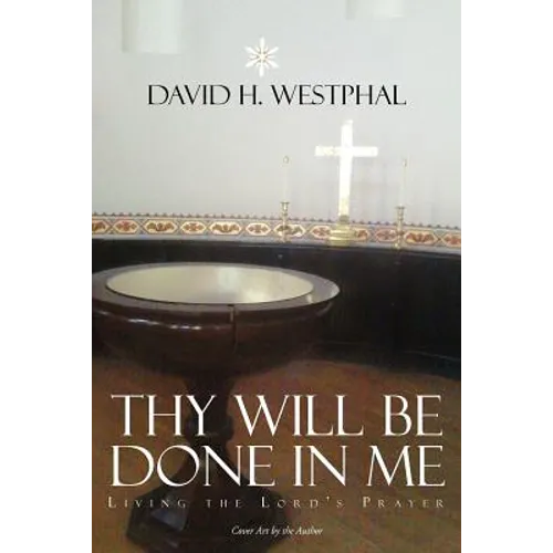 Thy Will Be Done in Me: Living the Lord's Prayer