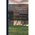 Gaelic Incantations, Charms, And Blessings Of The Hebrides: With Translations, And Parallel Illustrations From Irish, Manx, Norse, And Other Superstit