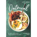 Let's Make Oatmeal: 40 Oat-rageously Oat-standing Recipes