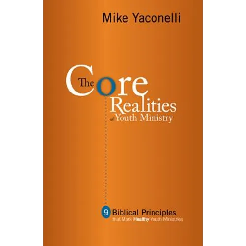 The Core Realities of Youth Ministry: Nine Biblical Principles That Mark Healthy Youth Ministries