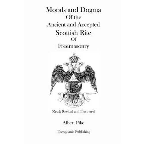 Morals and Dogma Of the Ancient and Accepted Scottish Rite Of Freemasonry (Newly Revised and Illustrated)