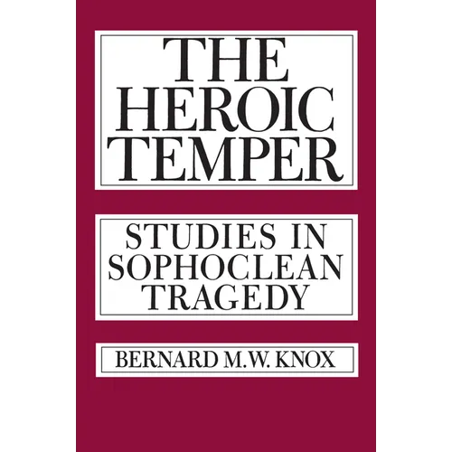 The Heroic Temper: Studies in Sophoclean Tragedy Volume 35