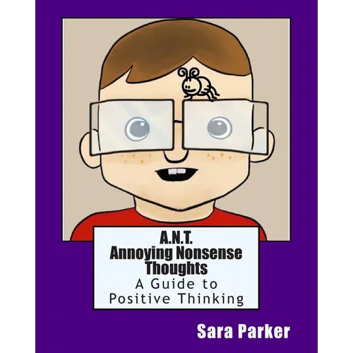 A.N.T. Annoying Nonsense Thoughts: A Guide to Positive Thinking