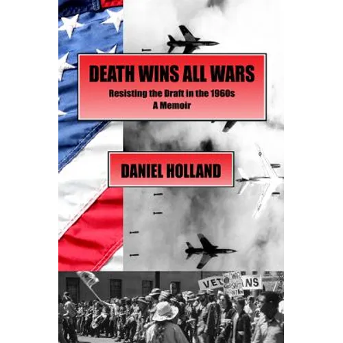 Death Wins All Wars: Resisting the Draft in the 1960s, a Memoir