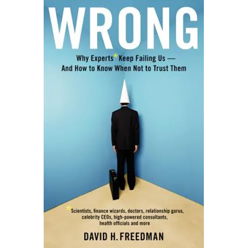 Wrong: Why experts* keep failing us--and how to know when not to trust them *Scientists, finance wizards, doctors, relationship gurus, celebrity CEOs,