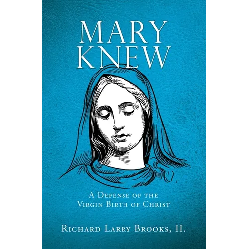 Mary Knew: A Defense of the Virgin Birth of Christ