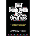 Don't Dumb Down Your Greatness: A Young Entrepreneur's Guide to Thinking & Being Great