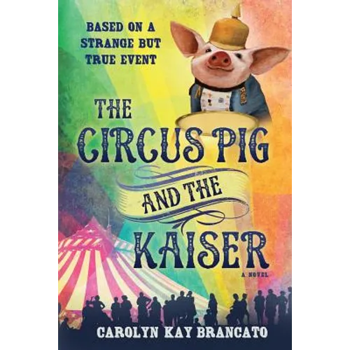 The Circus Pig and the Kaiser: A Novel: Based on a Strange But True Event