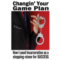 Changin' Your Game Plan: How I used incarceration as a stepping stone for SUCCESS