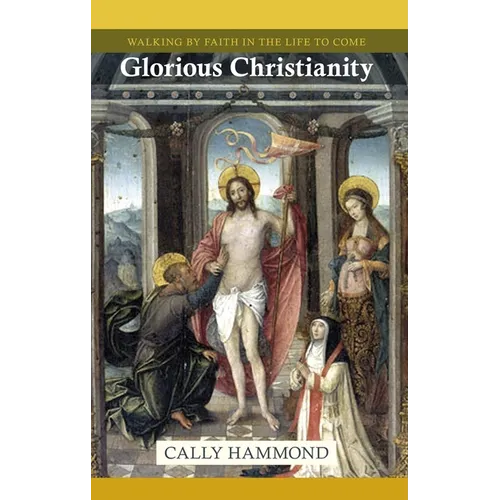 Glorious Christianity: Walking by Faith in the Life to Come
