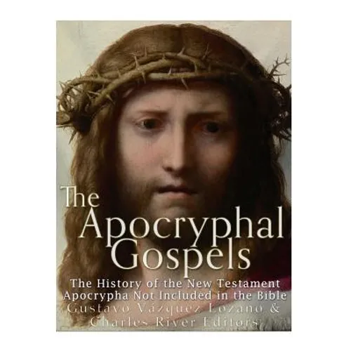 The Apocryphal Gospels: The History of the New Testament Apocrypha Not Included in the Bible