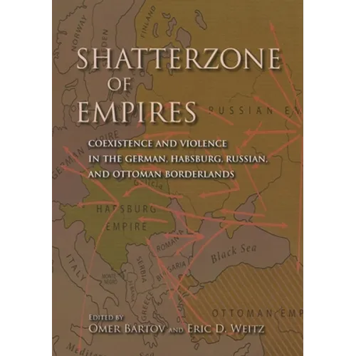 Shatterzone of Empires: Coexistence and Violence in the German, Habsburg, Russian, and Ottoman Borderlands