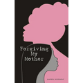 Forgiving My Mother: A Personal Journey to Freedom