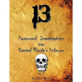 13 Paranormal Investigations Into Central Florida's Unknown: Vol. 1