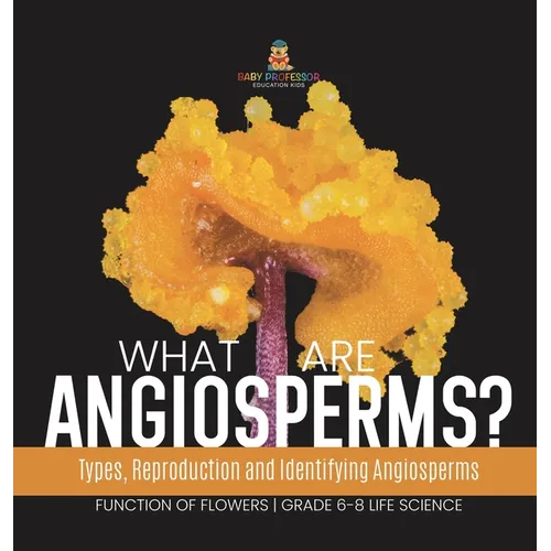 What are Angiosperms? Types, Reproduction and Identifying Angiosperms Function of Flowers Grade 6-8 Life Science